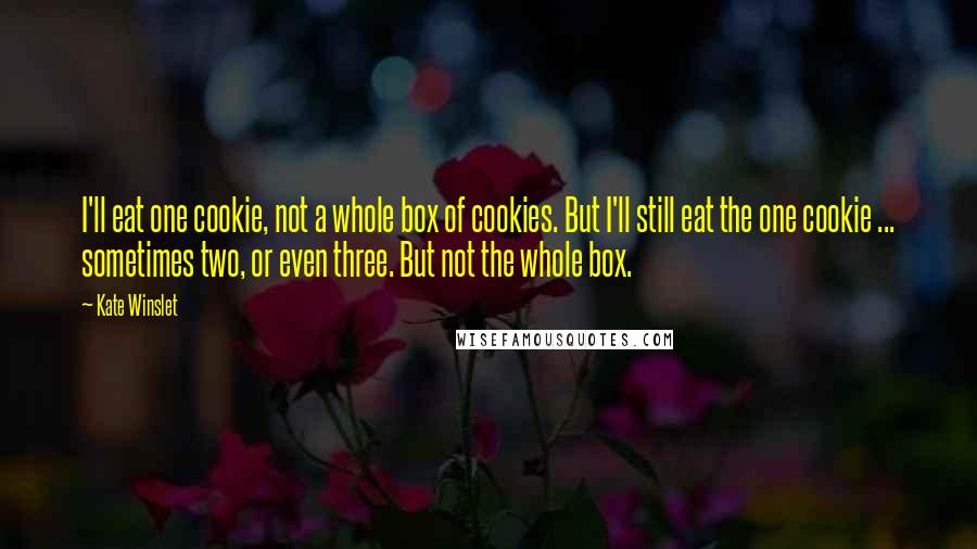 Kate Winslet Quotes: I'll eat one cookie, not a whole box of cookies. But I'll still eat the one cookie ... sometimes two, or even three. But not the whole box.