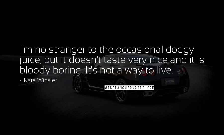 Kate Winslet Quotes: I'm no stranger to the occasional dodgy juice, but it doesn't taste very nice and it is bloody boring. It's not a way to live.