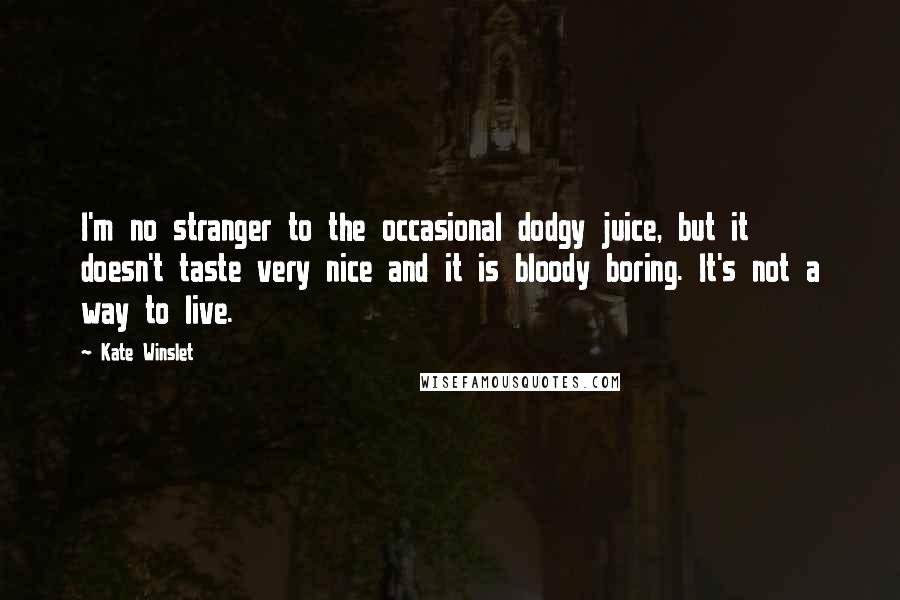 Kate Winslet Quotes: I'm no stranger to the occasional dodgy juice, but it doesn't taste very nice and it is bloody boring. It's not a way to live.