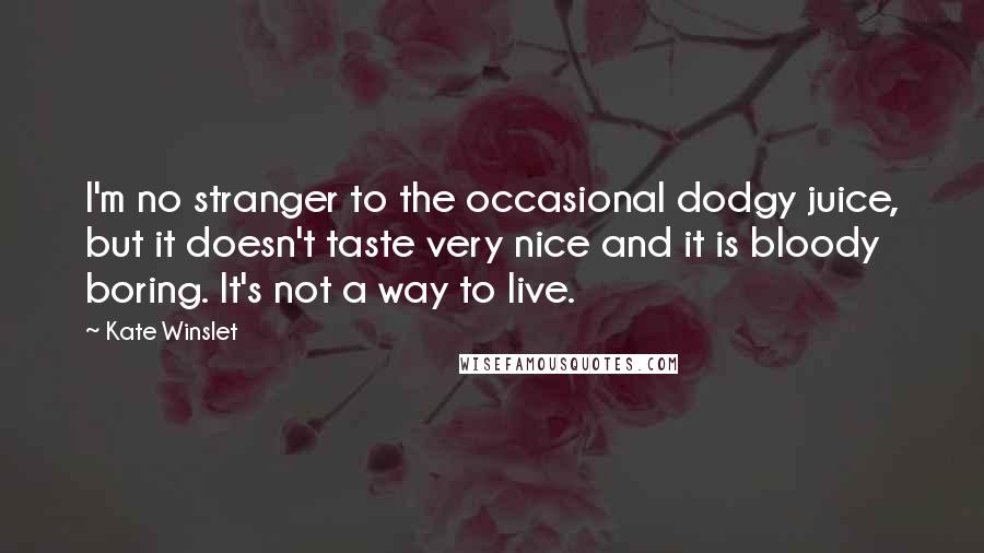 Kate Winslet Quotes: I'm no stranger to the occasional dodgy juice, but it doesn't taste very nice and it is bloody boring. It's not a way to live.