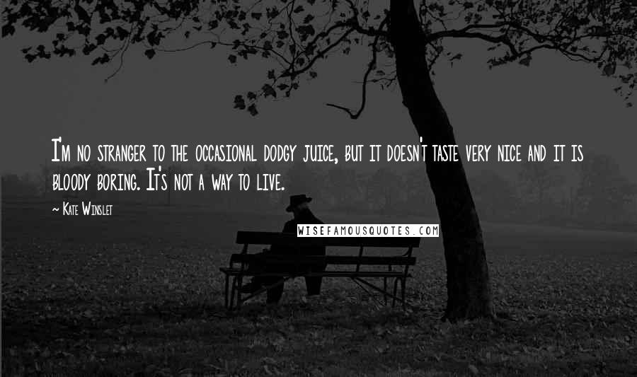 Kate Winslet Quotes: I'm no stranger to the occasional dodgy juice, but it doesn't taste very nice and it is bloody boring. It's not a way to live.