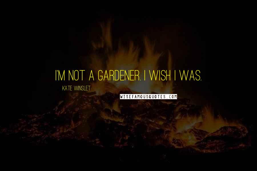 Kate Winslet Quotes: I'm not a gardener. I wish I was.
