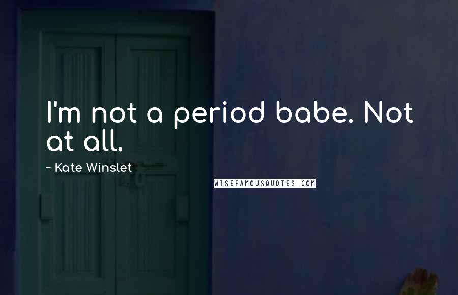 Kate Winslet Quotes: I'm not a period babe. Not at all.