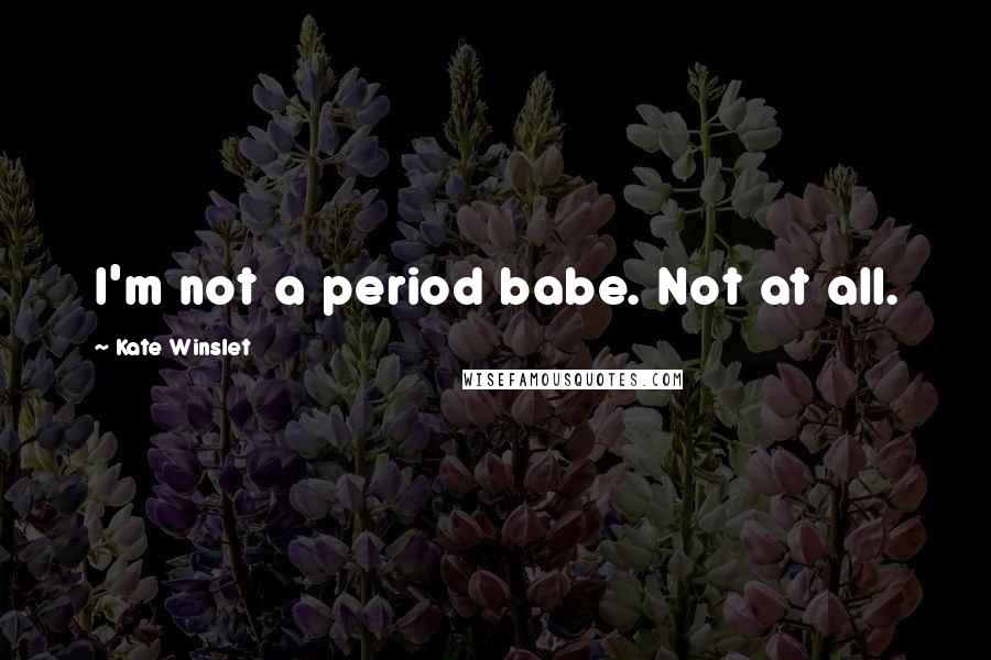 Kate Winslet Quotes: I'm not a period babe. Not at all.
