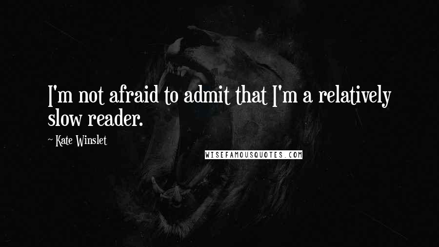 Kate Winslet Quotes: I'm not afraid to admit that I'm a relatively slow reader.