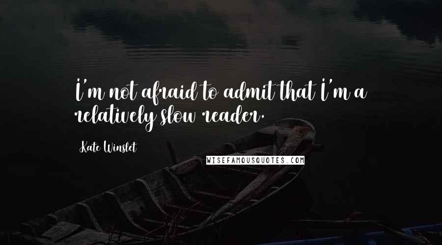Kate Winslet Quotes: I'm not afraid to admit that I'm a relatively slow reader.