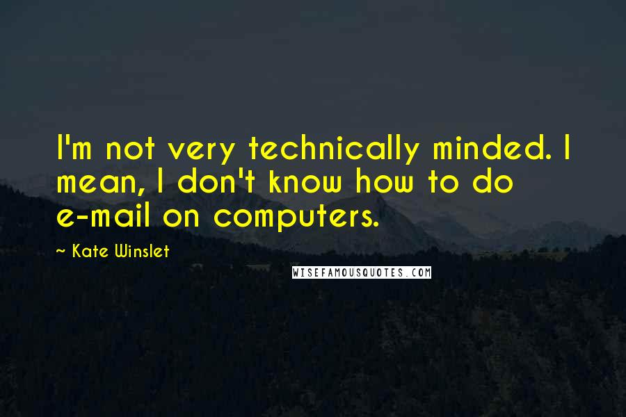 Kate Winslet Quotes: I'm not very technically minded. I mean, I don't know how to do e-mail on computers.