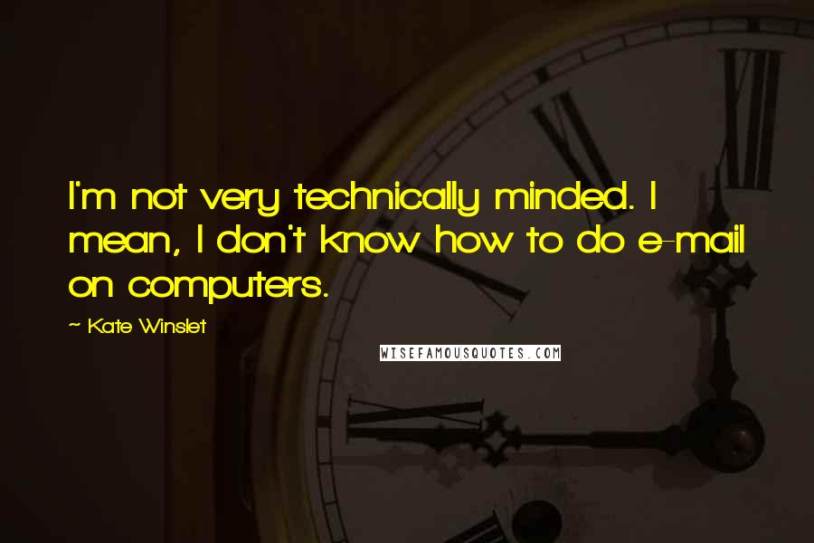 Kate Winslet Quotes: I'm not very technically minded. I mean, I don't know how to do e-mail on computers.