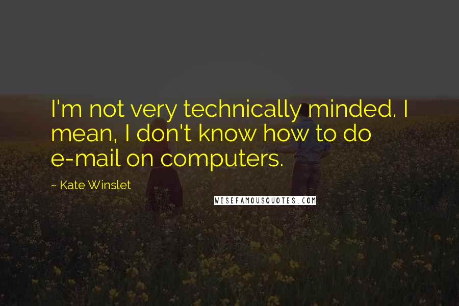 Kate Winslet Quotes: I'm not very technically minded. I mean, I don't know how to do e-mail on computers.