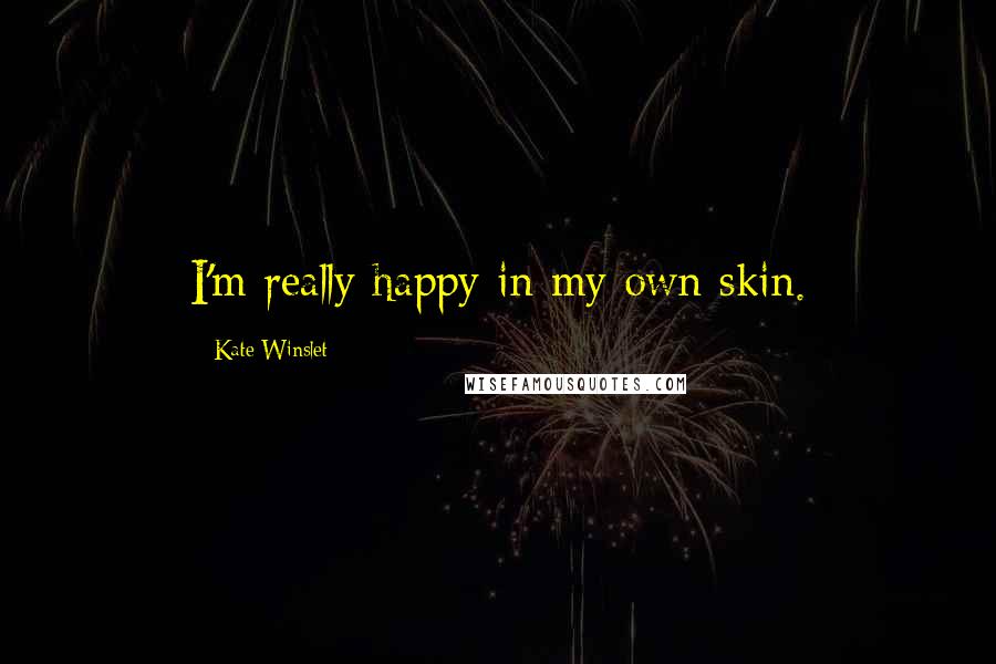 Kate Winslet Quotes: I'm really happy in my own skin.