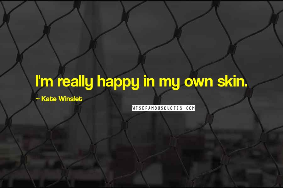 Kate Winslet Quotes: I'm really happy in my own skin.