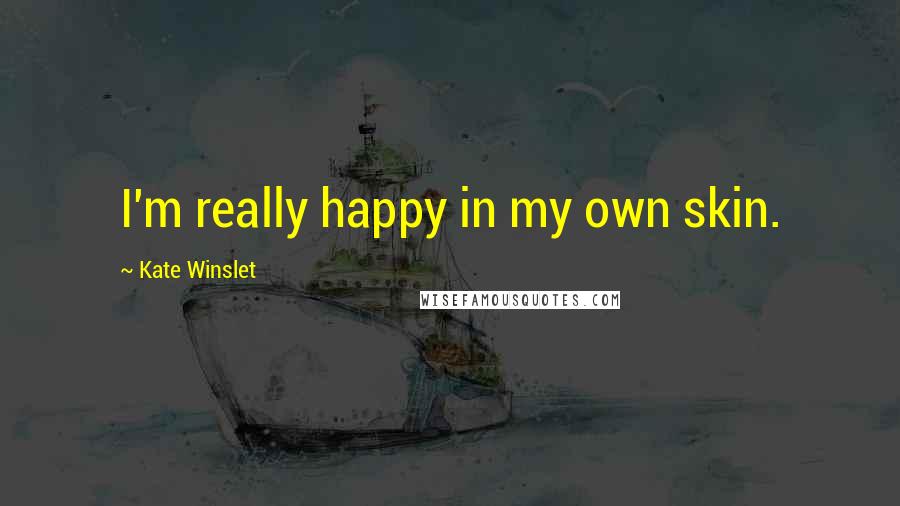 Kate Winslet Quotes: I'm really happy in my own skin.