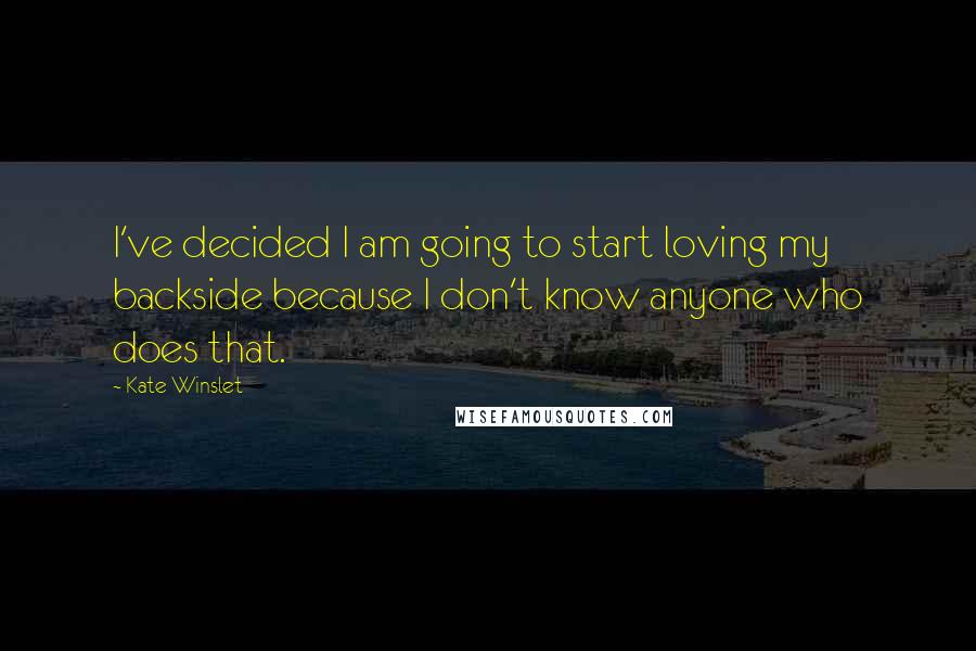 Kate Winslet Quotes: I've decided I am going to start loving my backside because I don't know anyone who does that.