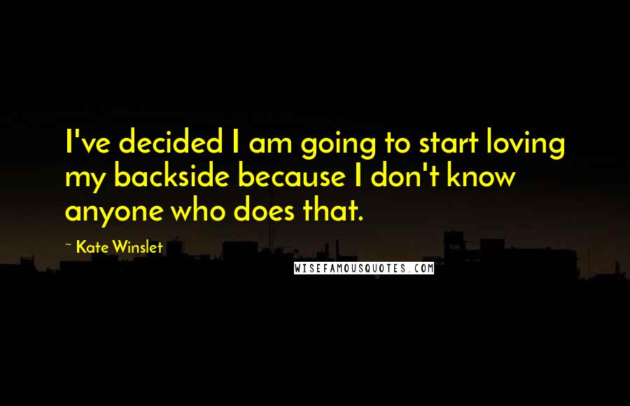 Kate Winslet Quotes: I've decided I am going to start loving my backside because I don't know anyone who does that.