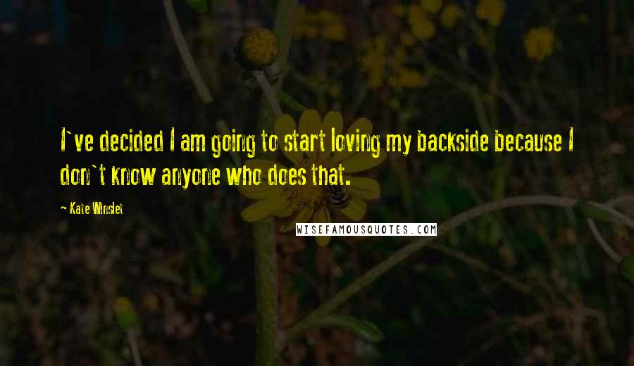 Kate Winslet Quotes: I've decided I am going to start loving my backside because I don't know anyone who does that.