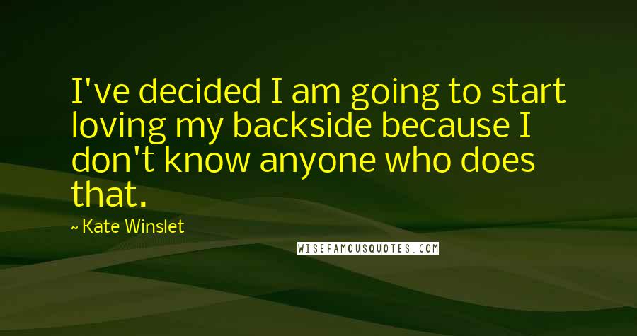 Kate Winslet Quotes: I've decided I am going to start loving my backside because I don't know anyone who does that.