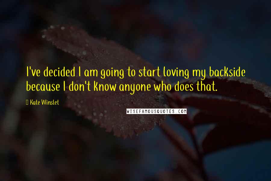 Kate Winslet Quotes: I've decided I am going to start loving my backside because I don't know anyone who does that.