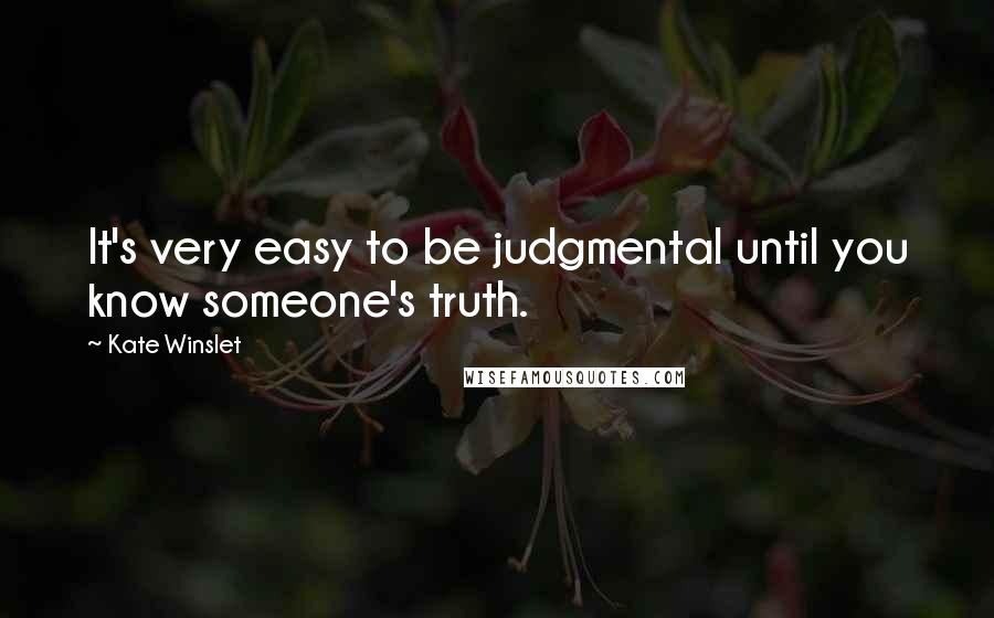 Kate Winslet Quotes: It's very easy to be judgmental until you know someone's truth.