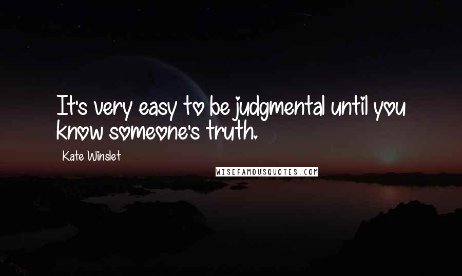 Kate Winslet Quotes: It's very easy to be judgmental until you know someone's truth.