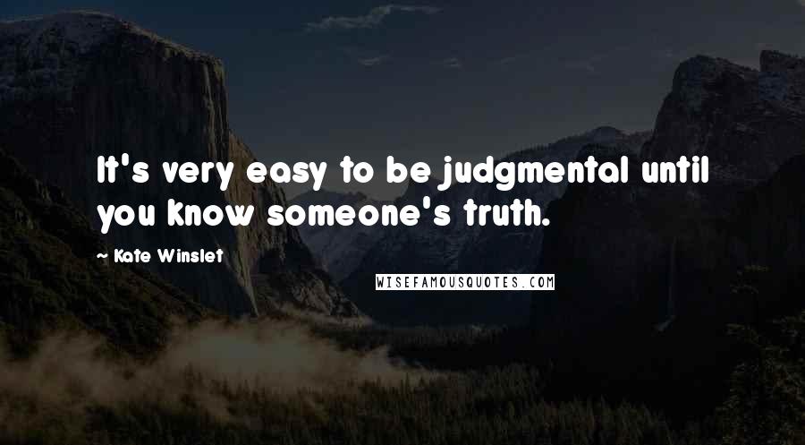 Kate Winslet Quotes: It's very easy to be judgmental until you know someone's truth.