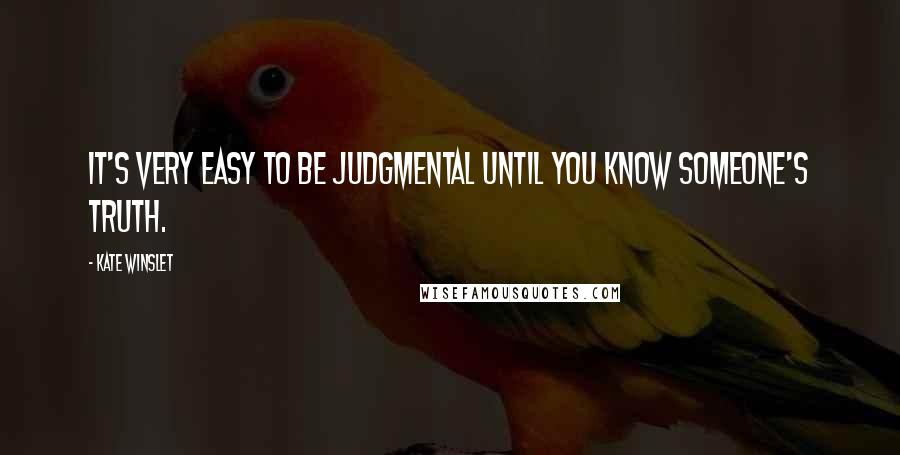 Kate Winslet Quotes: It's very easy to be judgmental until you know someone's truth.