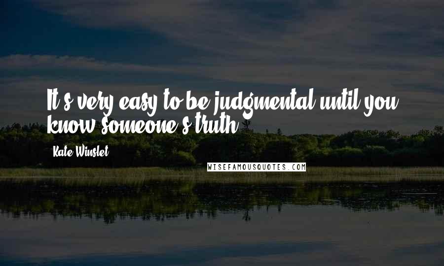 Kate Winslet Quotes: It's very easy to be judgmental until you know someone's truth.