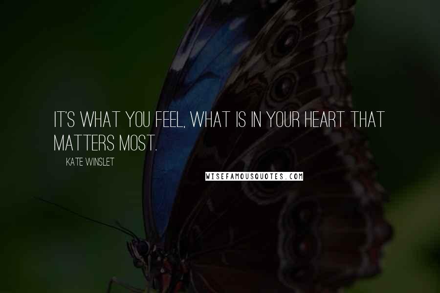 Kate Winslet Quotes: It's what you feel, what is in your heart that matters most.