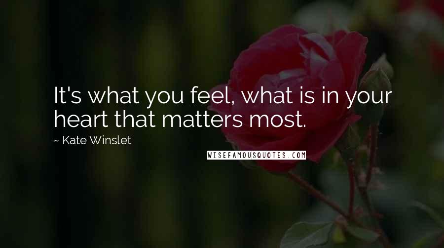 Kate Winslet Quotes: It's what you feel, what is in your heart that matters most.