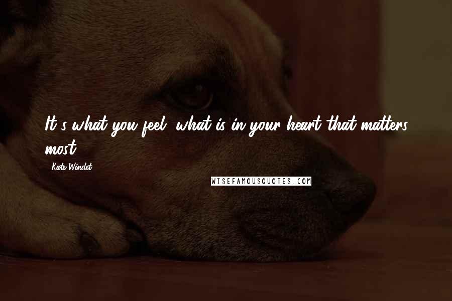 Kate Winslet Quotes: It's what you feel, what is in your heart that matters most.