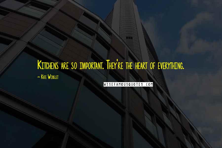 Kate Winslet Quotes: Kitchens are so important. They're the heart of everything.