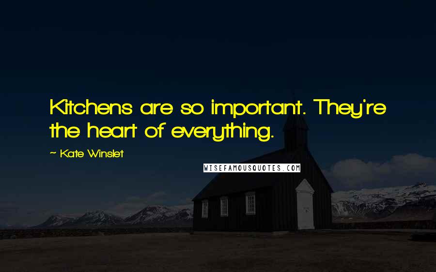 Kate Winslet Quotes: Kitchens are so important. They're the heart of everything.