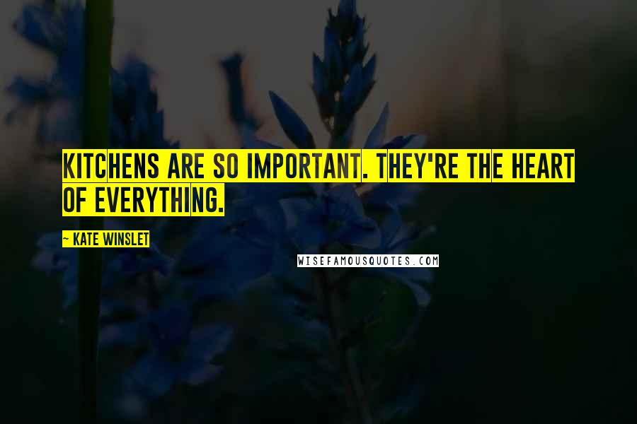 Kate Winslet Quotes: Kitchens are so important. They're the heart of everything.