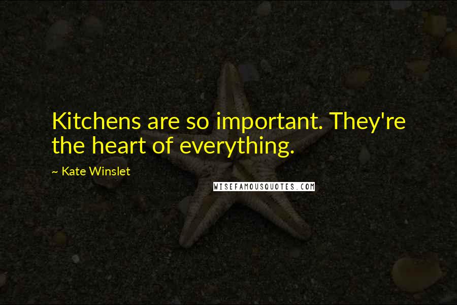 Kate Winslet Quotes: Kitchens are so important. They're the heart of everything.