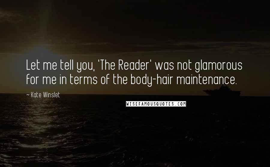 Kate Winslet Quotes: Let me tell you, 'The Reader' was not glamorous for me in terms of the body-hair maintenance.