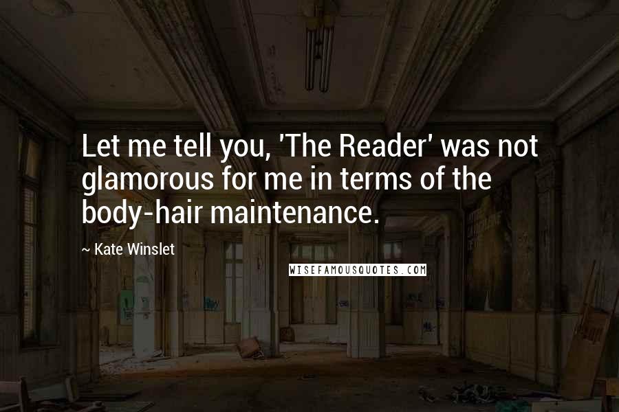 Kate Winslet Quotes: Let me tell you, 'The Reader' was not glamorous for me in terms of the body-hair maintenance.