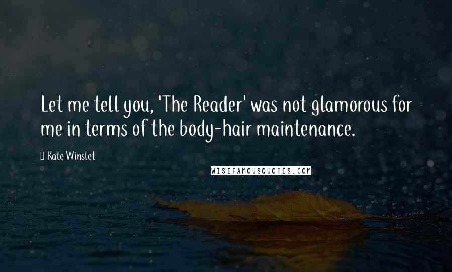 Kate Winslet Quotes: Let me tell you, 'The Reader' was not glamorous for me in terms of the body-hair maintenance.