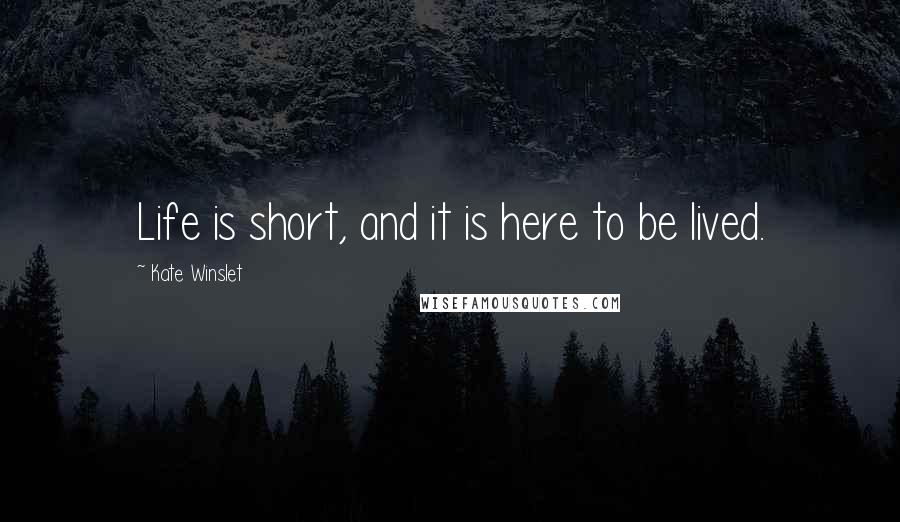 Kate Winslet Quotes: Life is short, and it is here to be lived.