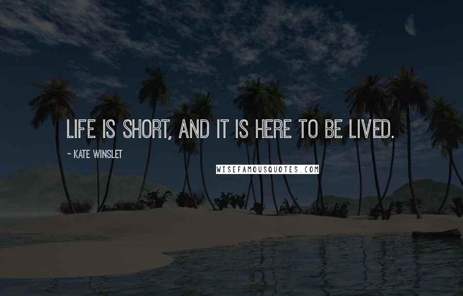 Kate Winslet Quotes: Life is short, and it is here to be lived.