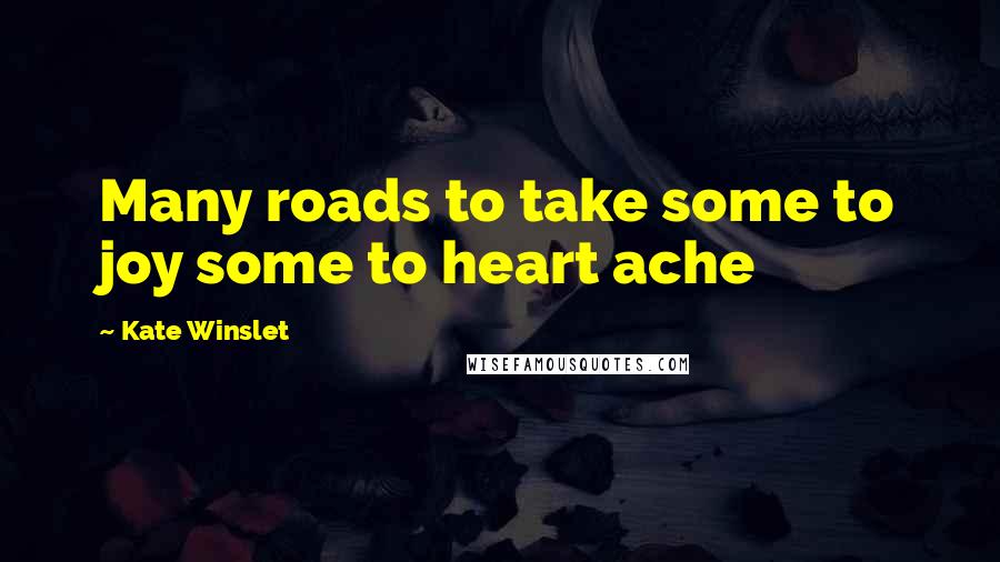 Kate Winslet Quotes: Many roads to take some to joy some to heart ache