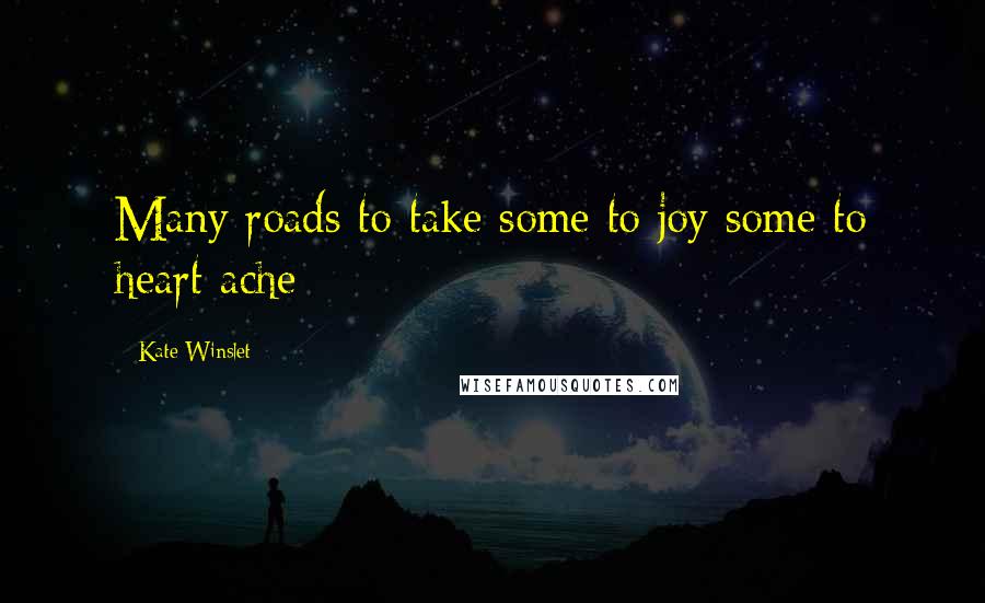 Kate Winslet Quotes: Many roads to take some to joy some to heart ache