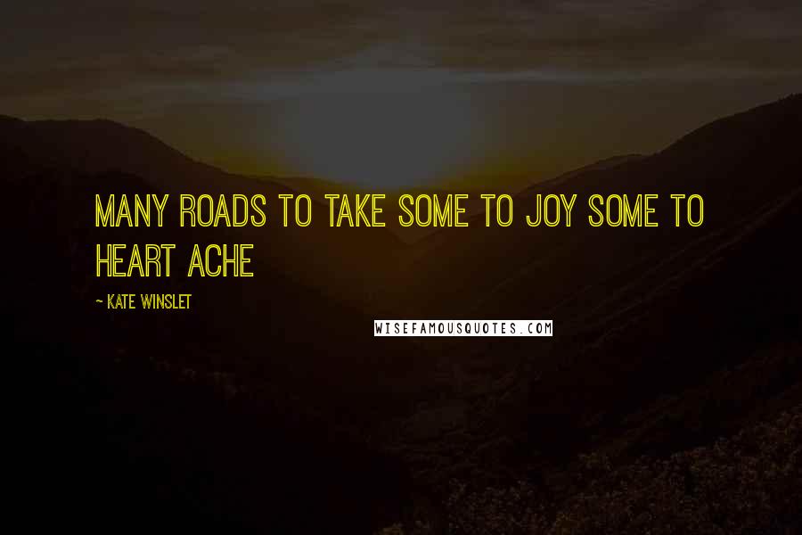 Kate Winslet Quotes: Many roads to take some to joy some to heart ache