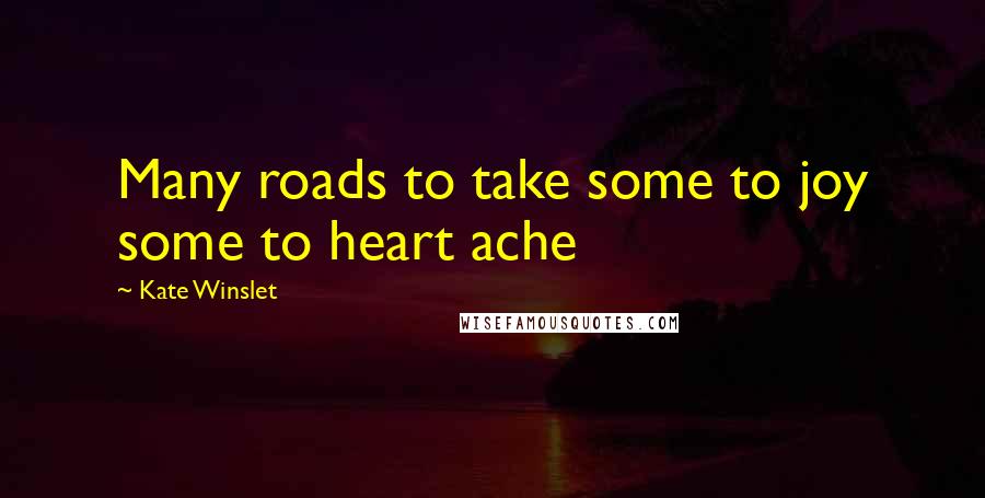 Kate Winslet Quotes: Many roads to take some to joy some to heart ache