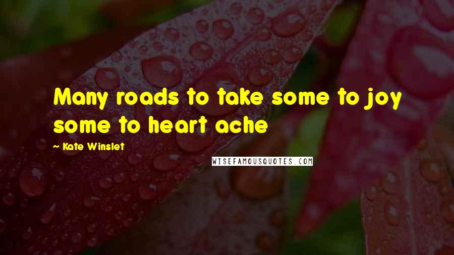 Kate Winslet Quotes: Many roads to take some to joy some to heart ache