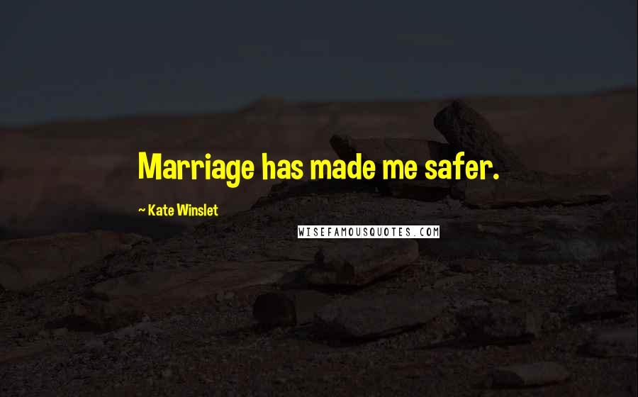 Kate Winslet Quotes: Marriage has made me safer.