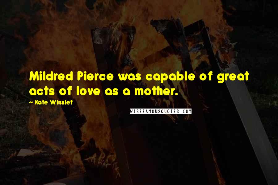 Kate Winslet Quotes: Mildred Pierce was capable of great acts of love as a mother.