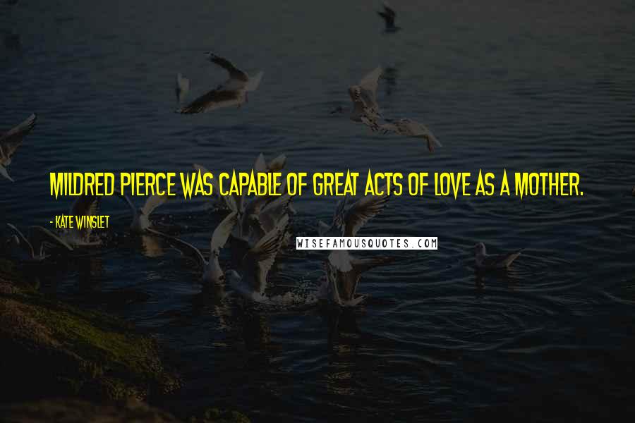 Kate Winslet Quotes: Mildred Pierce was capable of great acts of love as a mother.