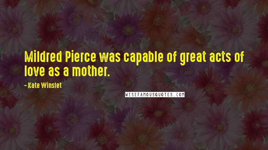 Kate Winslet Quotes: Mildred Pierce was capable of great acts of love as a mother.