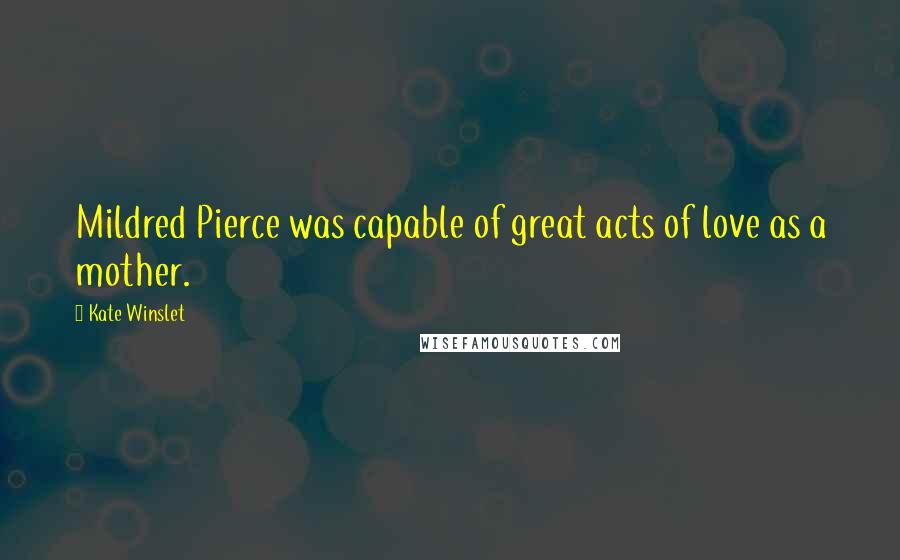 Kate Winslet Quotes: Mildred Pierce was capable of great acts of love as a mother.