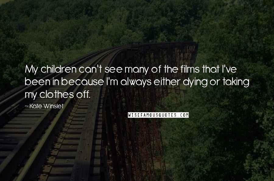 Kate Winslet Quotes: My children can't see many of the films that I've been in because I'm always either dying or taking my clothes off.