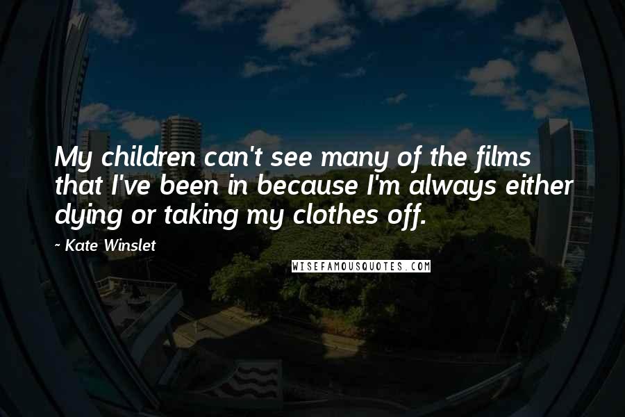 Kate Winslet Quotes: My children can't see many of the films that I've been in because I'm always either dying or taking my clothes off.